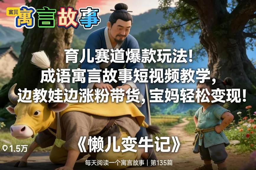 育儿赛道爆款玩法！成语寓言故事短视频教学，边教娃边涨粉带货，宝妈轻松变现！-网创指引人