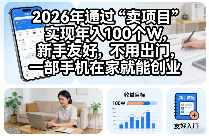 2026年通过“卖项目”实现年入100个W，新手友好，不用出门，一部手机在家就能创业【揭秘】